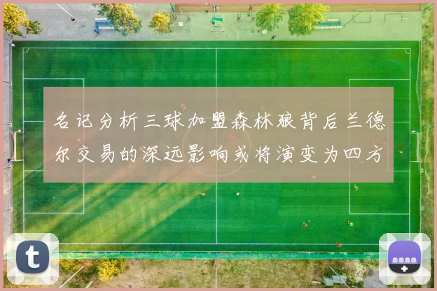 名记分析三球加盟森林狼背后兰德尔交易的深远影响或将演变为四方交易