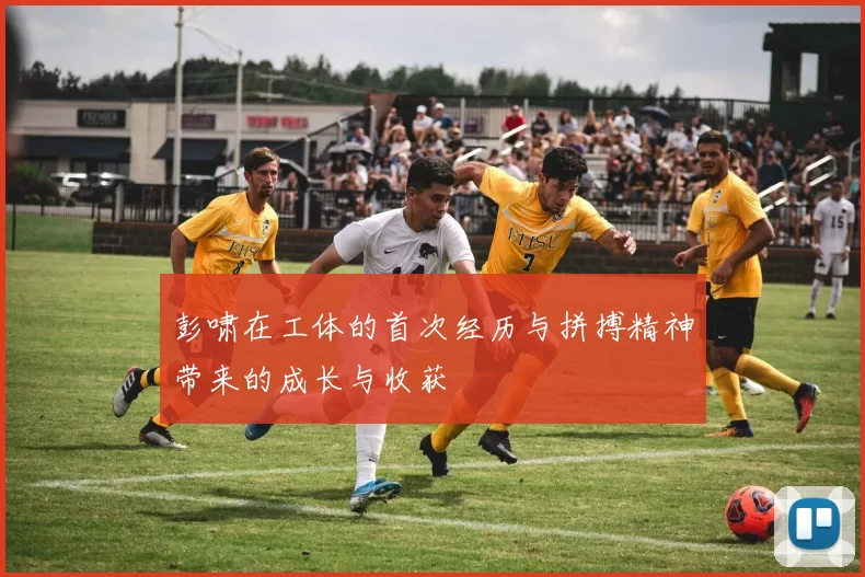 彭啸在工体的首次经历与拼搏精神带来的成长与收获